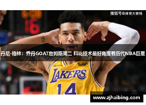 丹尼-格林：乔丹GOAT詹姆斯第二 科比技术最好角度看历代NBA巨星
