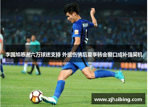 李国旭感谢六万球迷支持 外援伤情后夏季转会窗口成补强契机