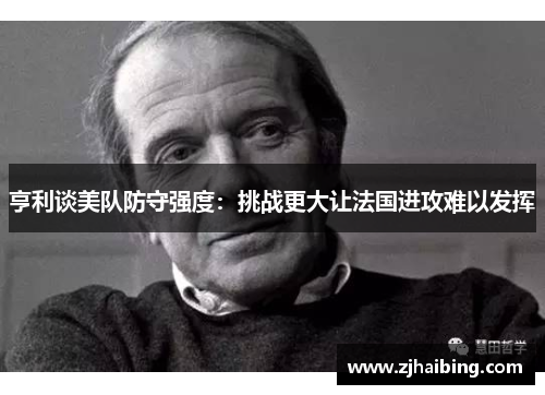 亨利谈美队防守强度：挑战更大让法国进攻难以发挥