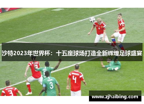 沙特2023年世界杯：十五座球场打造全新辉煌足球盛宴