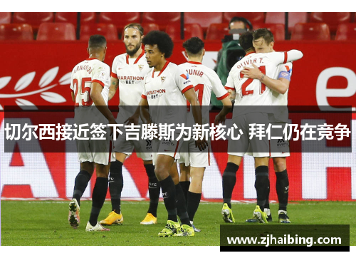切尔西接近签下吉滕斯为新核心 拜仁仍在竞争