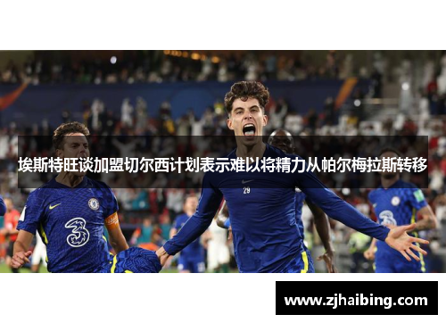 埃斯特旺谈加盟切尔西计划表示难以将精力从帕尔梅拉斯转移