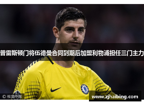 普雷斯顿门将伍德曼合同到期后加盟利物浦担任三门主力