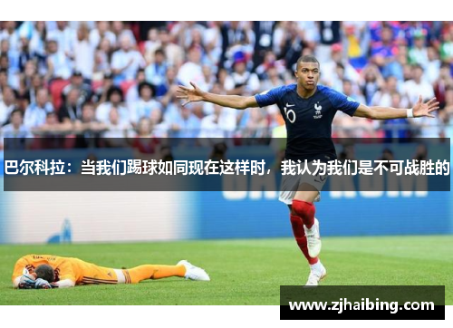 巴尔科拉：当我们踢球如同现在这样时，我认为我们是不可战胜的