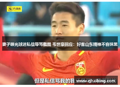 妻子曝光球迷私信辱骂截图 韦世豪回应：好客山东精神不容抹黑