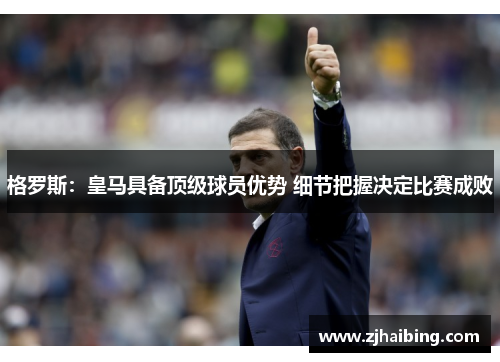 格罗斯：皇马具备顶级球员优势 细节把握决定比赛成败