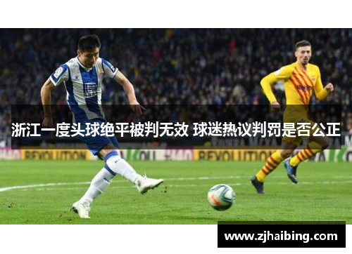 浙江一度头球绝平被判无效 球迷热议判罚是否公正