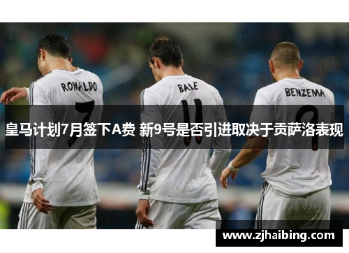 皇马计划7月签下A费 新9号是否引进取决于贡萨洛表现